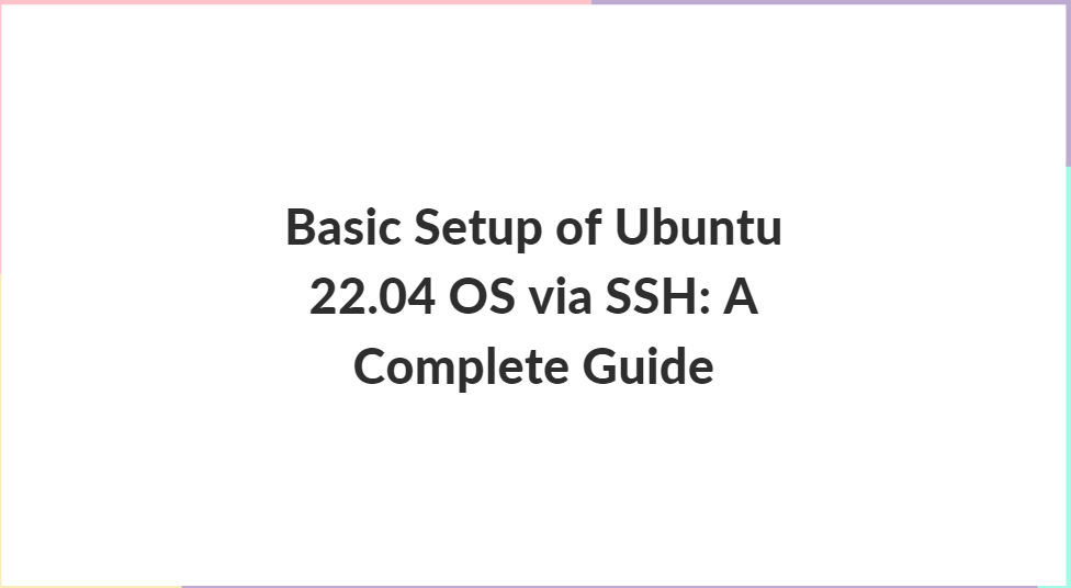 Basic Setup of Ubuntu 22.04 OS via SSH: A Comprehensive Guide