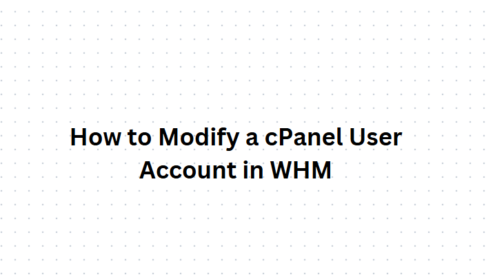 How to Modify a cPanel User Account in WHM: A Comprehensive Guide